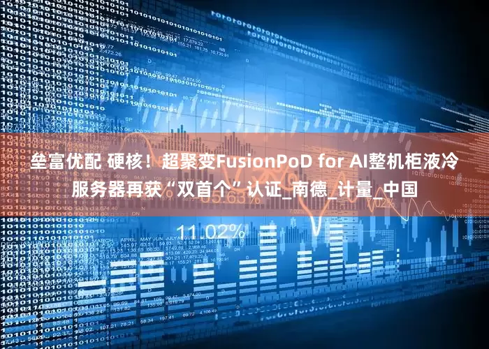 垒富优配 硬核！超聚变FusionPoD for AI整机柜液冷服务器再获“双首个”认证_南德_计量_中国