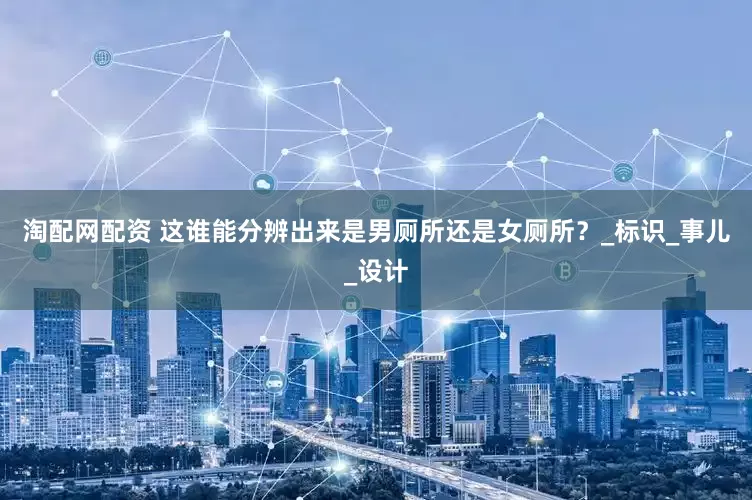 淘配网配资 这谁能分辨出来是男厕所还是女厕所？_标识_事儿_设计