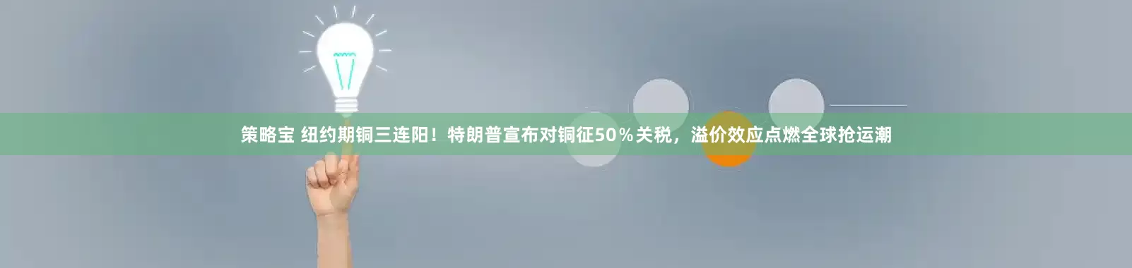 策略宝 纽约期铜三连阳！特朗普宣布对铜征50％关税，溢价效应点燃全球抢运潮