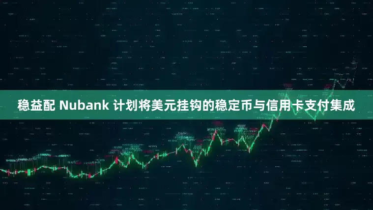 稳益配 Nubank 计划将美元挂钩的稳定币与信用卡支付集成