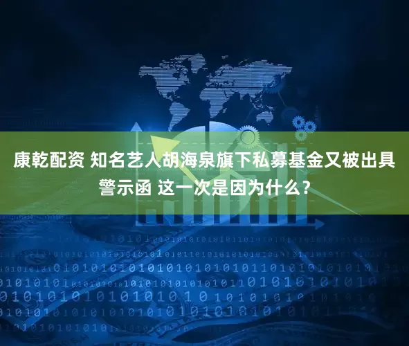 康乾配资 知名艺人胡海泉旗下私募基金又被出具警示函 这一次是因为什么？
